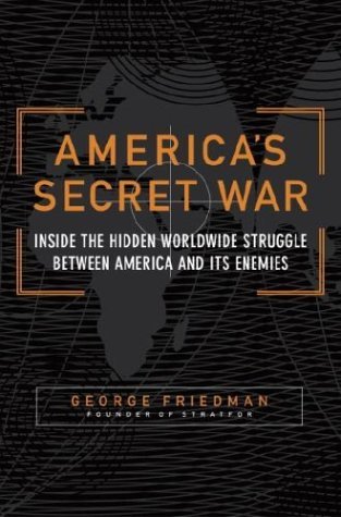 America's Secret War: Inside the Hidden Worldwide Struggle Between America and Its Enemies, by George Friedman, founder of STRATFOR